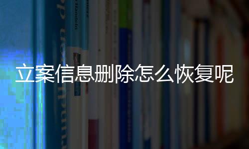 立案信息删除怎么恢复呢微信聊天记录