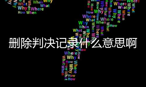 删除判决记录什么意思啊怎么办理手续呢