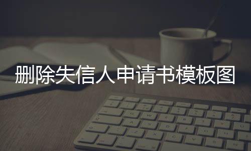 删除失信人申请书模板图片下载大全最新