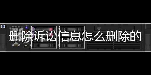 删除诉讼信息怎么删除的啊微信账号密码是什么