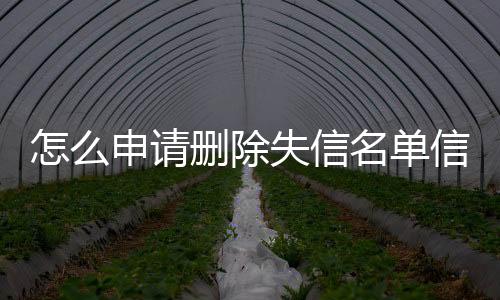 怎么申请删除失信名单信息呢微信号码不变更