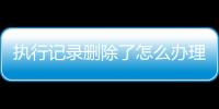 执行记录删除了怎么办理手续流程图片大全