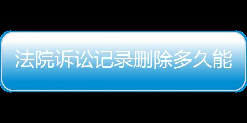 法院诉讼记录删除多久能恢复正常执行状态