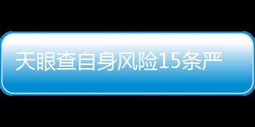 天眼查自身风险15条严重吗为什么没有报告呢