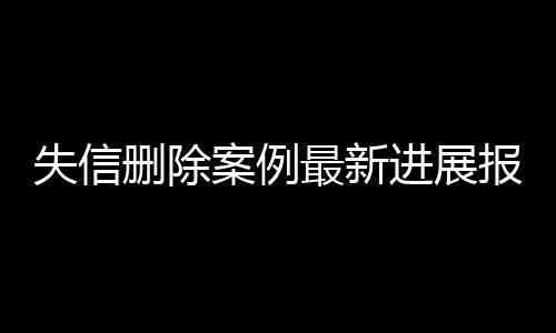 失信删除案例最新进展报告范文图片大全