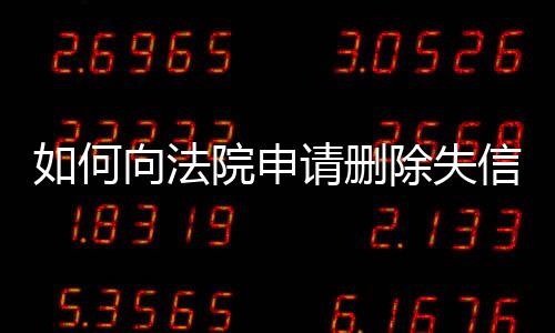 如何向法院申请删除失信人名单信息和电话