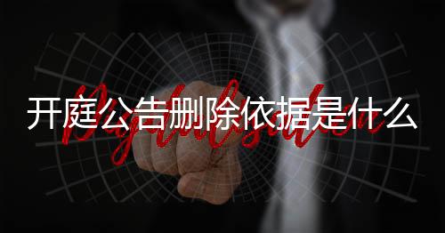 开庭公告删除依据是什么规定的呢法院怎么判